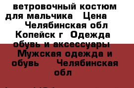 ветровочный костюм для мальчика › Цена ­ 500 - Челябинская обл., Копейск г. Одежда, обувь и аксессуары » Мужская одежда и обувь   . Челябинская обл.